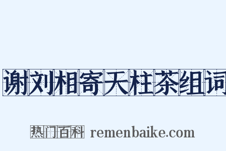 谢刘相寄天柱茶组词是什么意思的图片